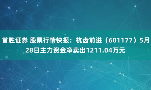 首胜证券 股票行情快报:杭齿前进(601177)5月28日主力资金净卖出1211.04万元