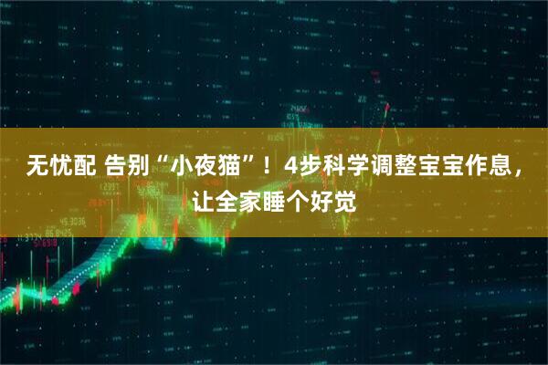 无忧配 告别“小夜猫”！4步科学调整宝宝作息，让全家睡个好觉