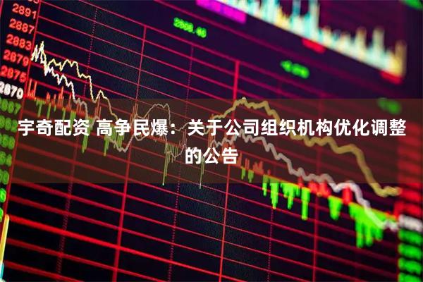 宇奇配资 高争民爆：关于公司组织机构优化调整的公告