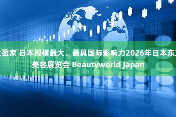 大盈家 日本规模最大、最具国际影响力2026年日本东京美容展览会 Beautyworld Japan